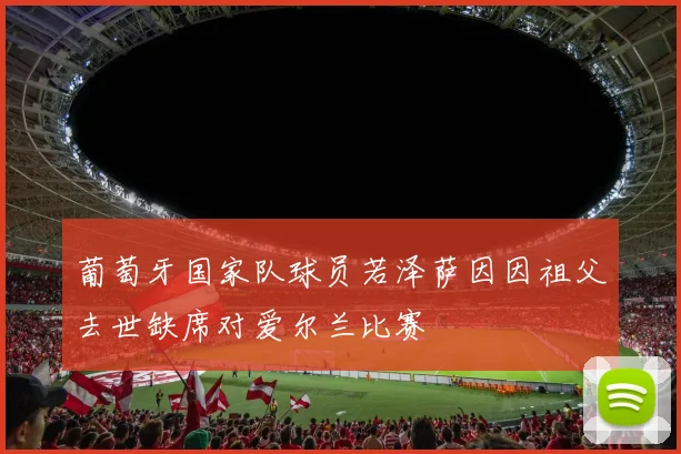 葡萄牙国家队球员若泽萨因因祖父去世缺席对爱尔兰比赛
