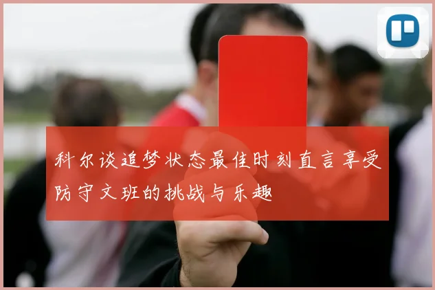 科尔谈追梦状态最佳时刻直言享受防守文班的挑战与乐趣
