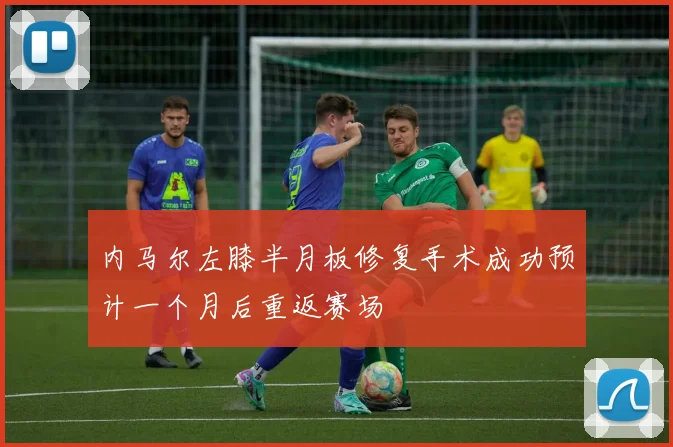 内马尔左膝半月板修复手术成功预计一个月后重返赛场