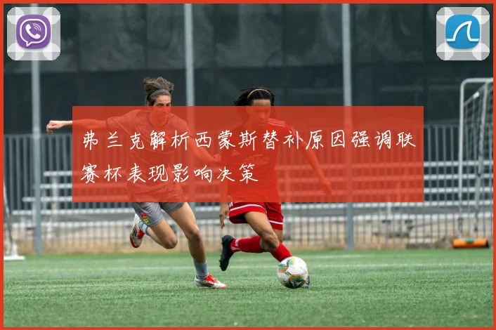 弗兰克解析西蒙斯替补原因强调联赛杯表现影响决策