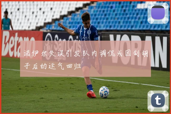 诺伊尔失误引发队内调侃或因刮胡子后的运气回归