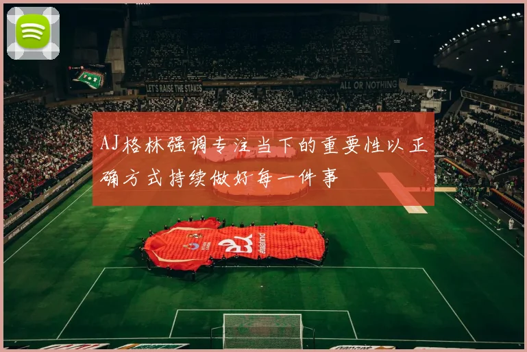 AJ格林强调专注当下的重要性以正确方式持续做好每一件事